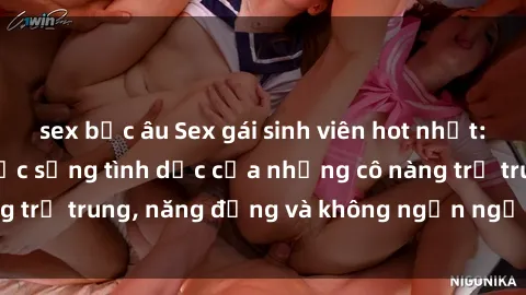 sex bắc âu Sex gái sinh viên hot nhất: Cùng khám phá cuộc sống tình dục của những cô nàng trẻ trung, năng động và không ngần ngại thử nghiệm!