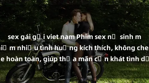 sex gái gọi viet nam Phim sex nữ sinh mới nhất: Trải nghiệm nhiều tình huống kích thích, không che hoàn toàn, giúp thỏa mãn cơn khát tình dục của các bạn trẻ