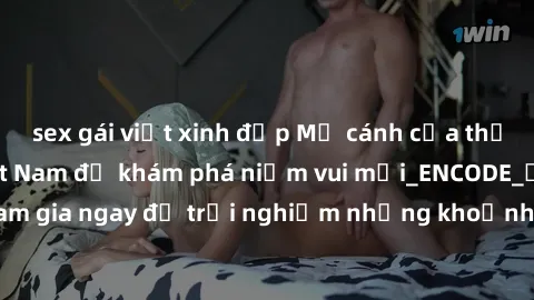 sex gái việt xinh đẹp Mở cánh cửa thế giới sex MILF Việt Nam để khám phá niềm vui mới_ENCODE_. Hãy tham gia ngay để trải nghiệm những khoảnh khắc đầy kích thích và đam mê.