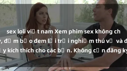 sex loli việt nam Xem phim sex không che miễn phí tại đây, đảm bảo đem lại trải nghiệm thú vị và đầy kích thích cho các bạn. Không cần đăng ký, hoàn toàn miễn phí.