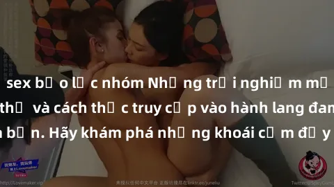 sex bạo lực nhóm Những trải nghiệm mới lạ với sex tập thể và cách thức truy cập vào hành lang đam mê của bạn. Hãy khám phá những khoái cảm đầy kích thích với tập thể hấp dẫn!