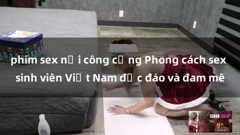 phim sex nơi công cộng Phong cách sex sinh viên Việt Nam độc đáo và đam mê
